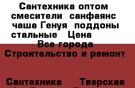   Сантехника оптом: смесители, санфаянс, чаша Генуя, поддоны стальные › Цена ­ 100 - Все города Строительство и ремонт » Сантехника   . Тверская обл.,Вышний Волочек г.